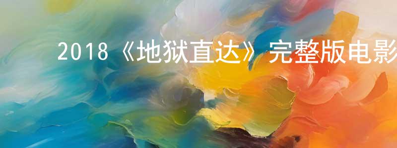 蔡绿萍的动漫综艺大全,2018《地狱直达》完整版电影/在线观看/百度云-美剧天堂